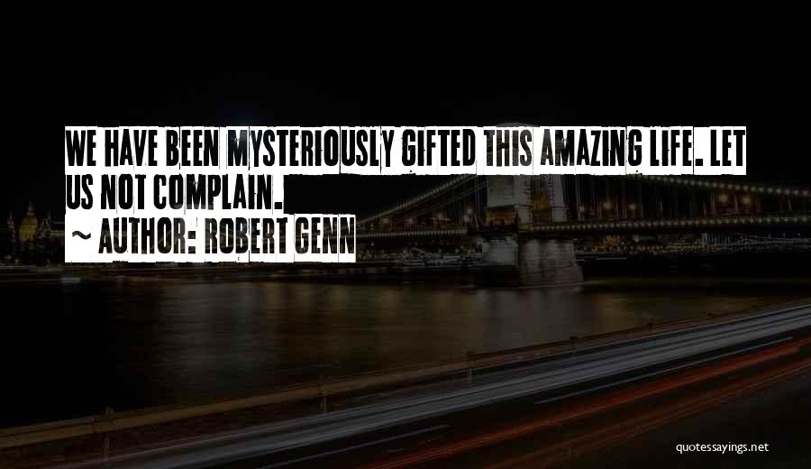 Robert Genn Quotes: We Have Been Mysteriously Gifted This Amazing Life. Let Us Not Complain.