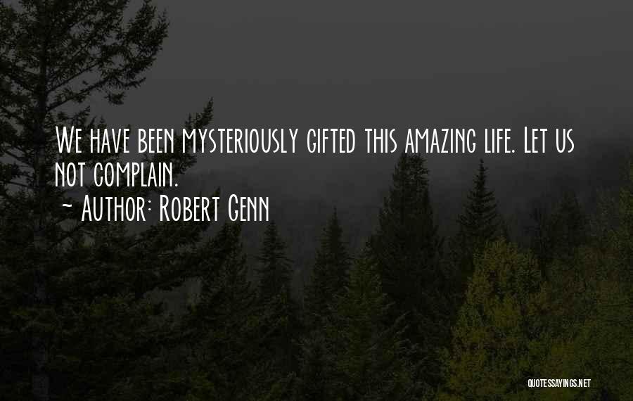 Robert Genn Quotes: We Have Been Mysteriously Gifted This Amazing Life. Let Us Not Complain.