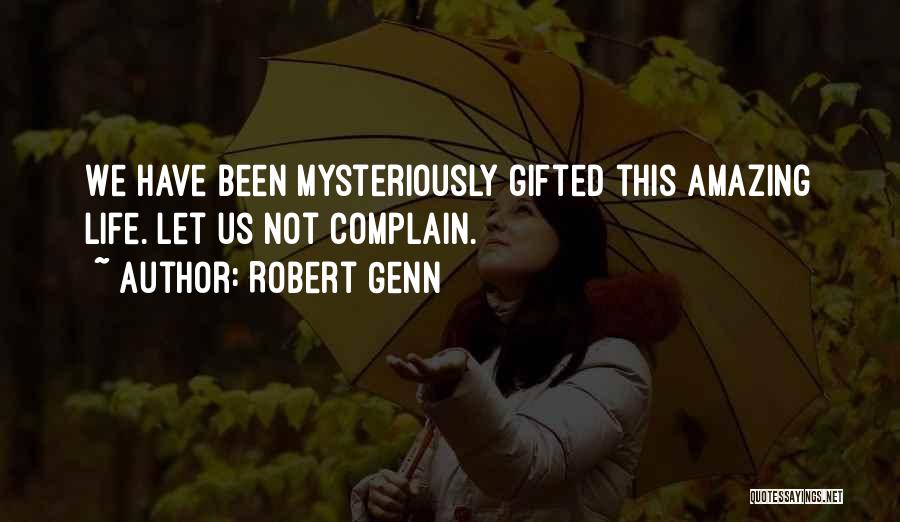 Robert Genn Quotes: We Have Been Mysteriously Gifted This Amazing Life. Let Us Not Complain.