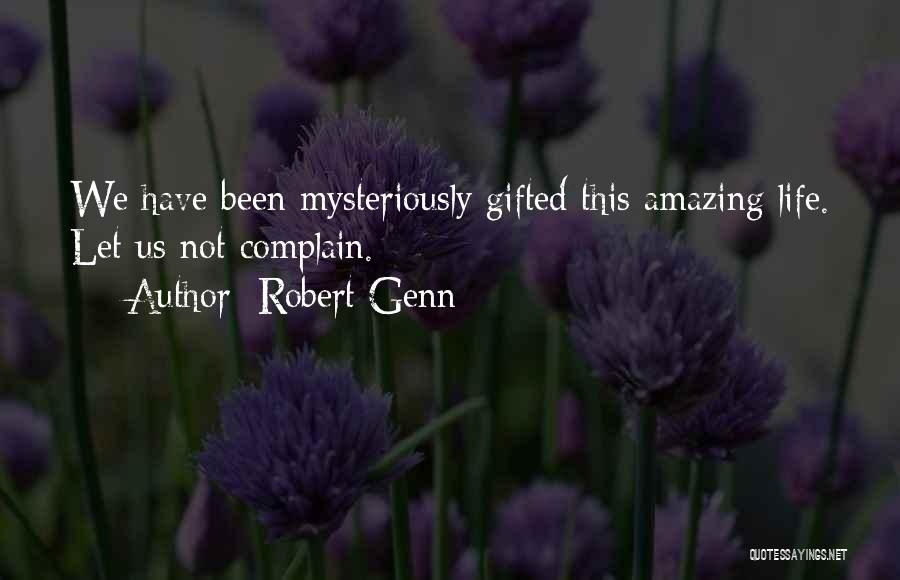 Robert Genn Quotes: We Have Been Mysteriously Gifted This Amazing Life. Let Us Not Complain.