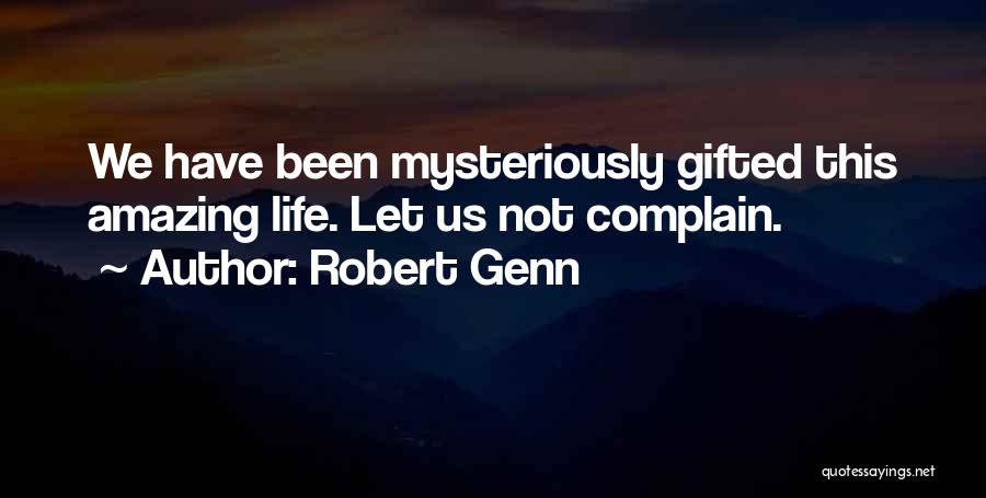 Robert Genn Quotes: We Have Been Mysteriously Gifted This Amazing Life. Let Us Not Complain.