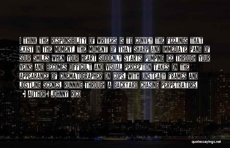 Johnny Rico Quotes: I Think The Responsibility Of Writers Is To Convey The Feelings That Exist In The Moment, The Moment Of That