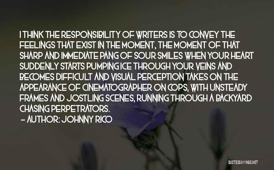 Johnny Rico Quotes: I Think The Responsibility Of Writers Is To Convey The Feelings That Exist In The Moment, The Moment Of That