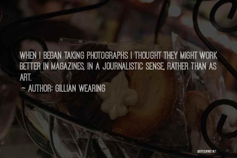 Gillian Wearing Quotes: When I Began Taking Photographs I Thought They Might Work Better In Magazines, In A Journalistic Sense, Rather Than As