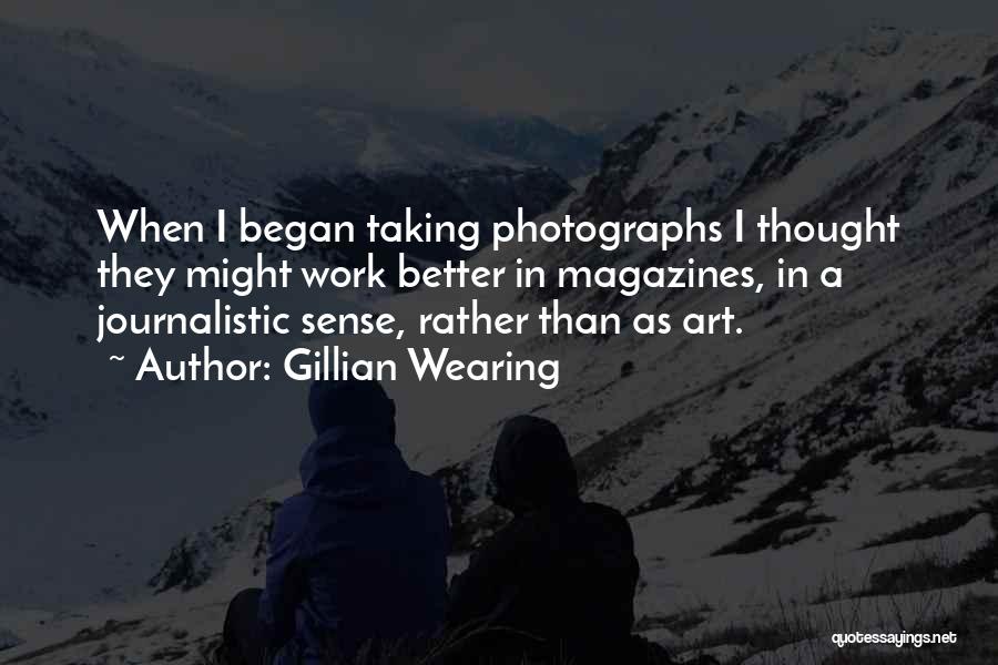 Gillian Wearing Quotes: When I Began Taking Photographs I Thought They Might Work Better In Magazines, In A Journalistic Sense, Rather Than As