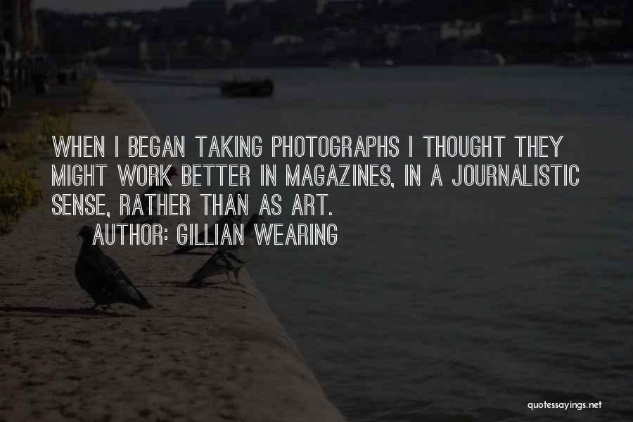 Gillian Wearing Quotes: When I Began Taking Photographs I Thought They Might Work Better In Magazines, In A Journalistic Sense, Rather Than As