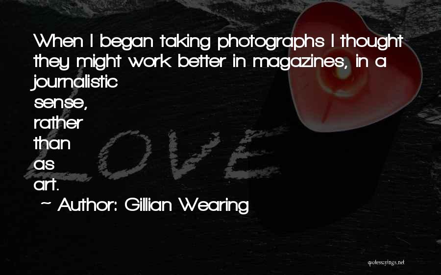 Gillian Wearing Quotes: When I Began Taking Photographs I Thought They Might Work Better In Magazines, In A Journalistic Sense, Rather Than As