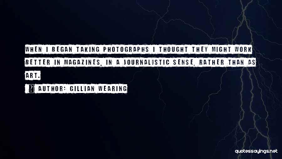 Gillian Wearing Quotes: When I Began Taking Photographs I Thought They Might Work Better In Magazines, In A Journalistic Sense, Rather Than As