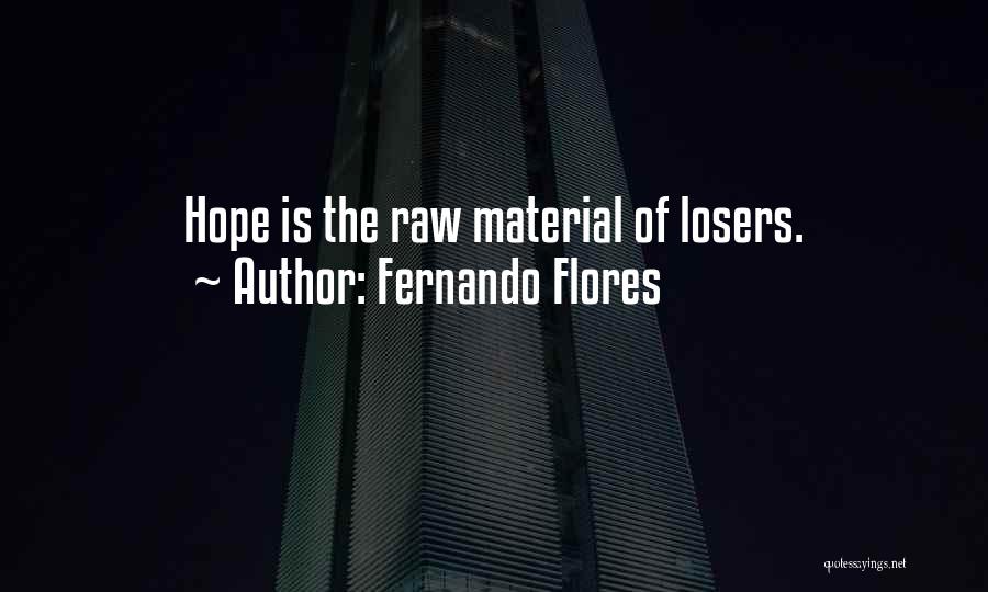 Fernando Flores Quotes: Hope Is The Raw Material Of Losers.