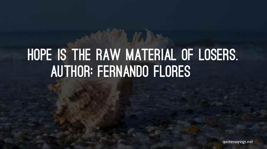 Fernando Flores Quotes: Hope Is The Raw Material Of Losers.