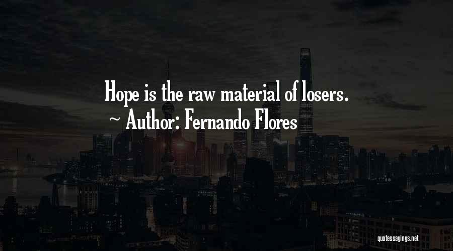 Fernando Flores Quotes: Hope Is The Raw Material Of Losers.