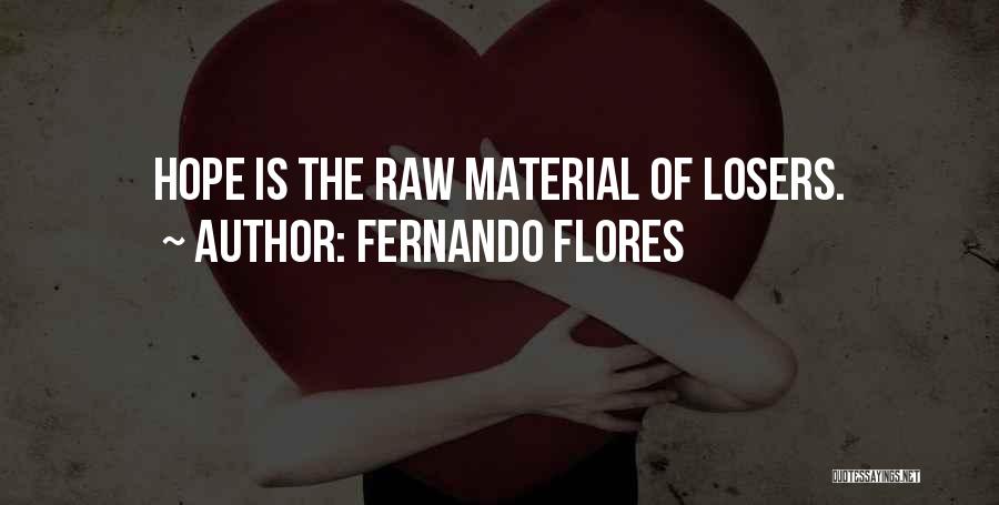 Fernando Flores Quotes: Hope Is The Raw Material Of Losers.