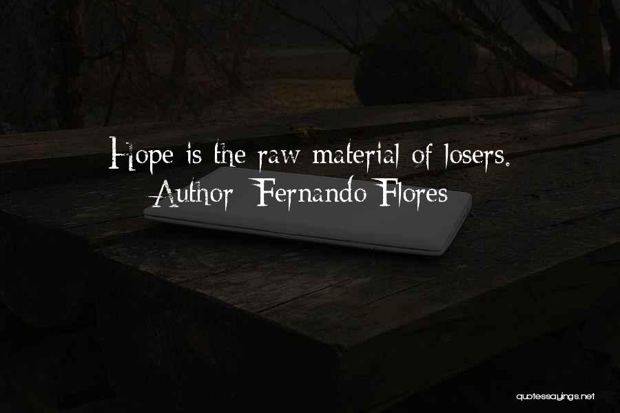 Fernando Flores Quotes: Hope Is The Raw Material Of Losers.