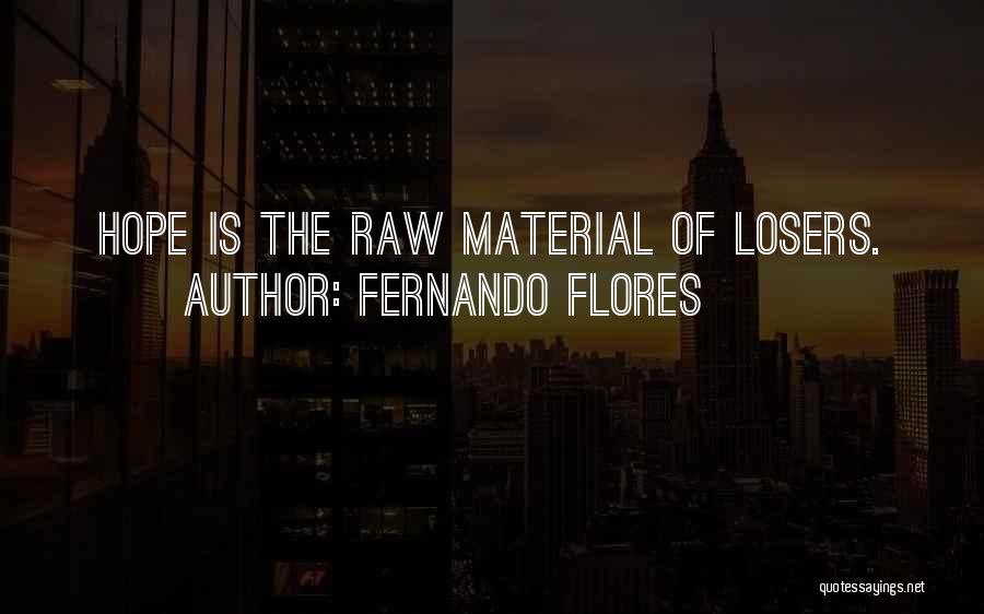 Fernando Flores Quotes: Hope Is The Raw Material Of Losers.