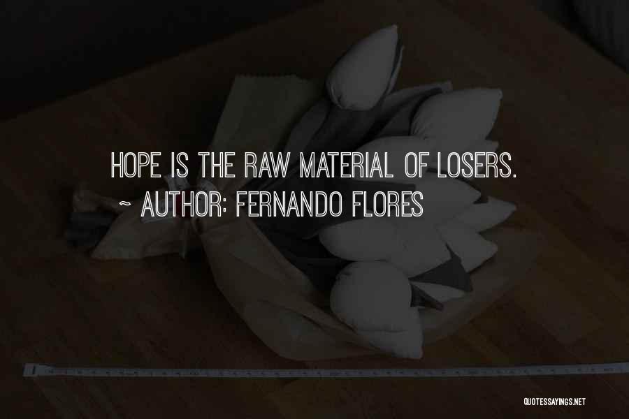 Fernando Flores Quotes: Hope Is The Raw Material Of Losers.
