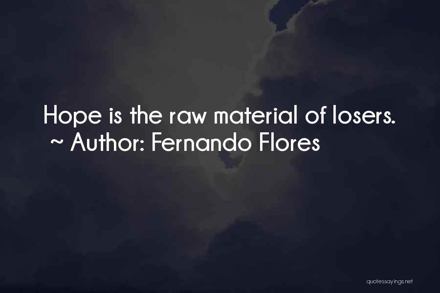 Fernando Flores Quotes: Hope Is The Raw Material Of Losers.