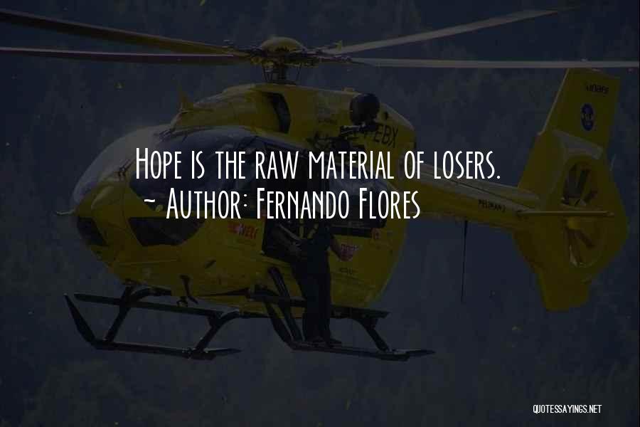Fernando Flores Quotes: Hope Is The Raw Material Of Losers.