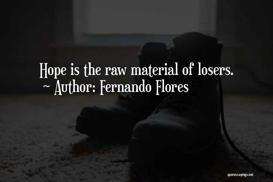 Fernando Flores Quotes: Hope Is The Raw Material Of Losers.