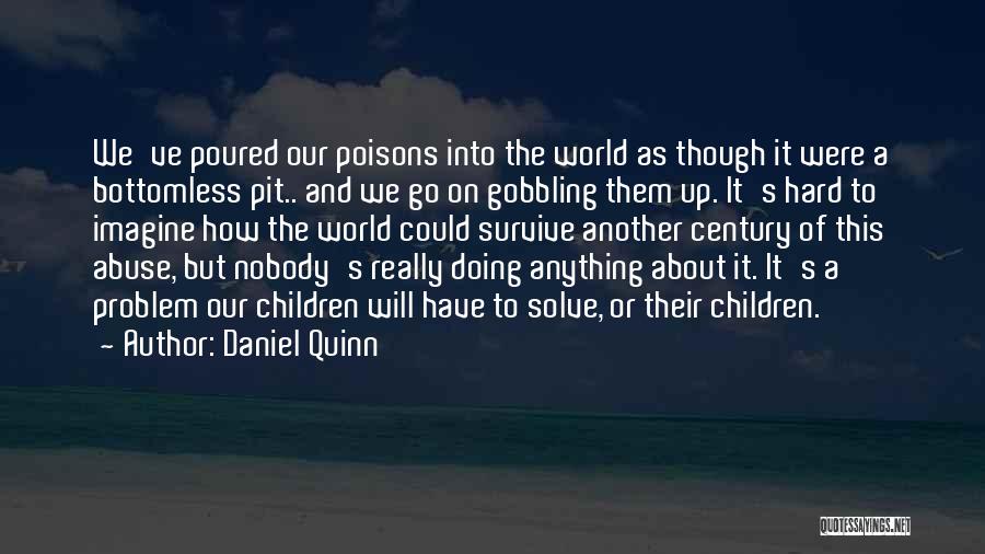 Daniel Quinn Quotes: We've Poured Our Poisons Into The World As Though It Were A Bottomless Pit.. And We Go On Gobbling Them