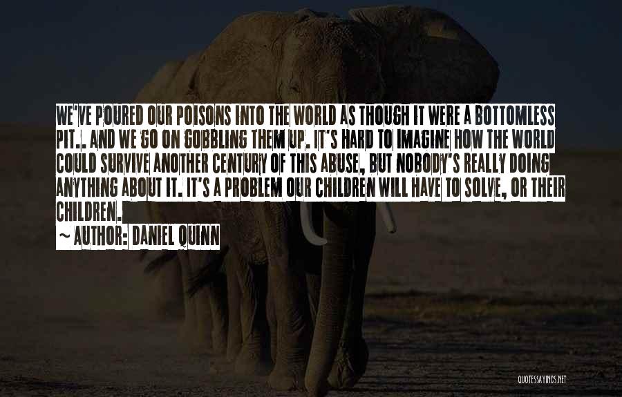 Daniel Quinn Quotes: We've Poured Our Poisons Into The World As Though It Were A Bottomless Pit.. And We Go On Gobbling Them