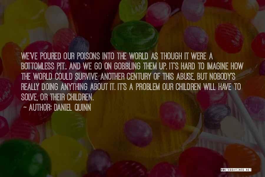 Daniel Quinn Quotes: We've Poured Our Poisons Into The World As Though It Were A Bottomless Pit.. And We Go On Gobbling Them