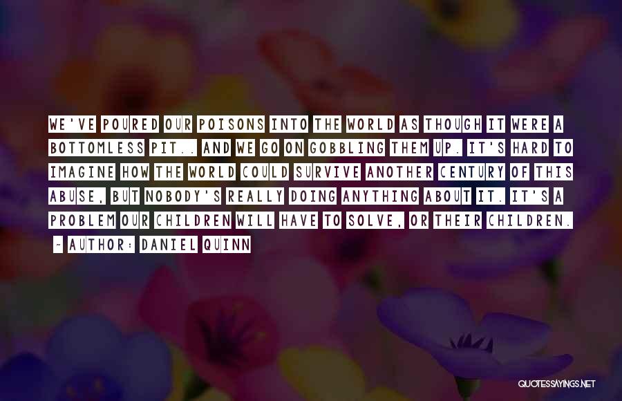 Daniel Quinn Quotes: We've Poured Our Poisons Into The World As Though It Were A Bottomless Pit.. And We Go On Gobbling Them