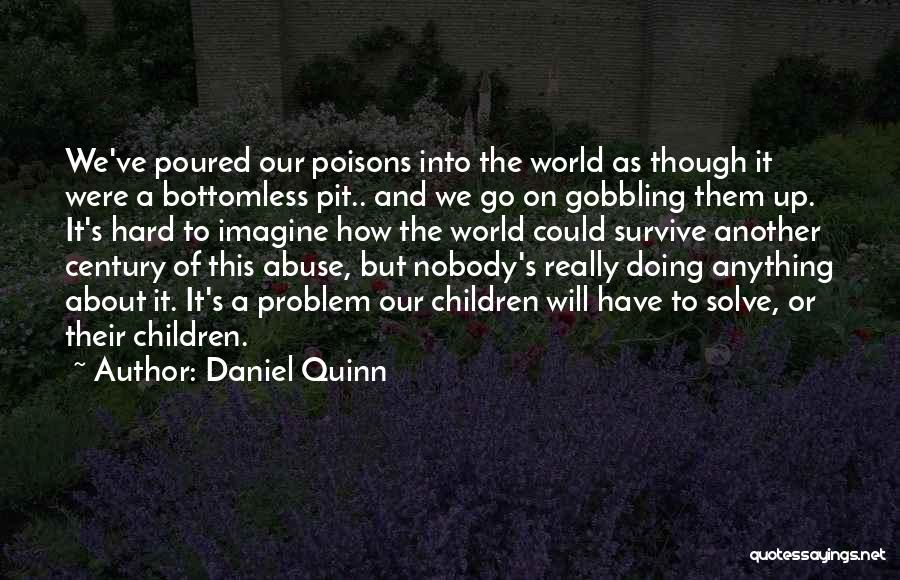 Daniel Quinn Quotes: We've Poured Our Poisons Into The World As Though It Were A Bottomless Pit.. And We Go On Gobbling Them