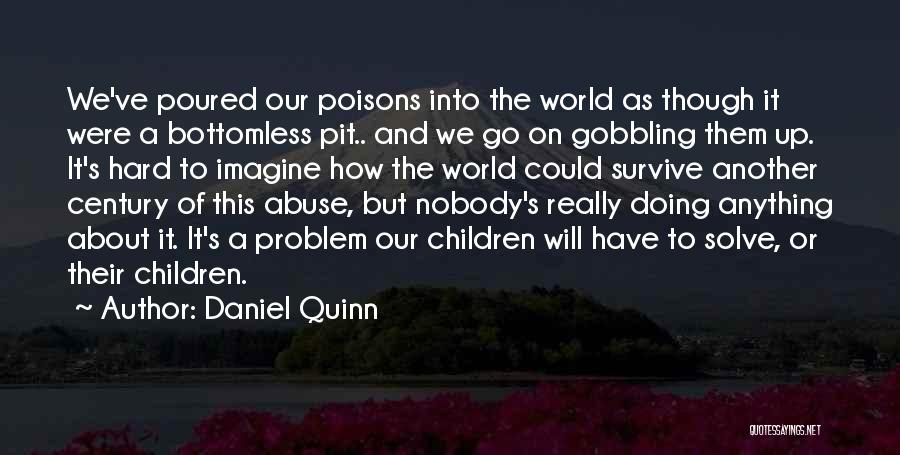 Daniel Quinn Quotes: We've Poured Our Poisons Into The World As Though It Were A Bottomless Pit.. And We Go On Gobbling Them