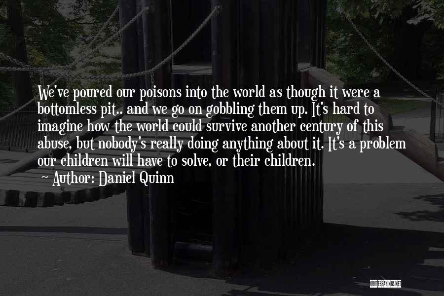 Daniel Quinn Quotes: We've Poured Our Poisons Into The World As Though It Were A Bottomless Pit.. And We Go On Gobbling Them