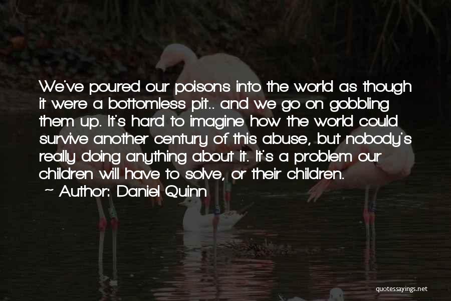 Daniel Quinn Quotes: We've Poured Our Poisons Into The World As Though It Were A Bottomless Pit.. And We Go On Gobbling Them