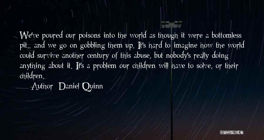 Daniel Quinn Quotes: We've Poured Our Poisons Into The World As Though It Were A Bottomless Pit.. And We Go On Gobbling Them