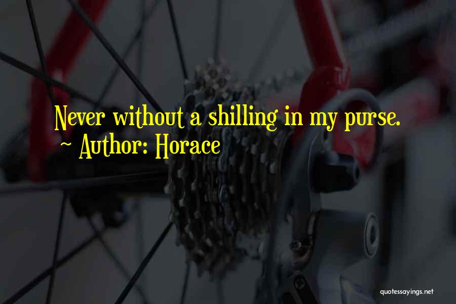 Horace Quotes: Never Without A Shilling In My Purse.