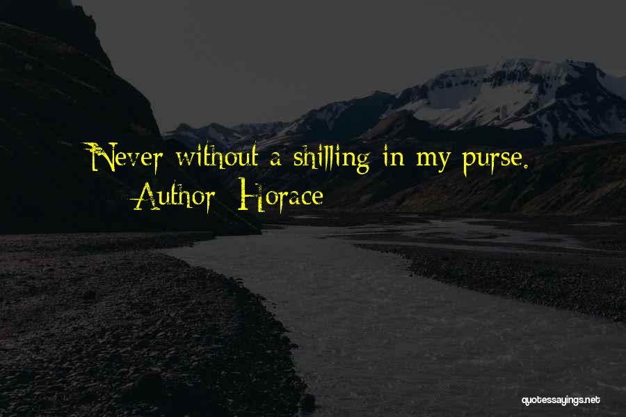 Horace Quotes: Never Without A Shilling In My Purse.