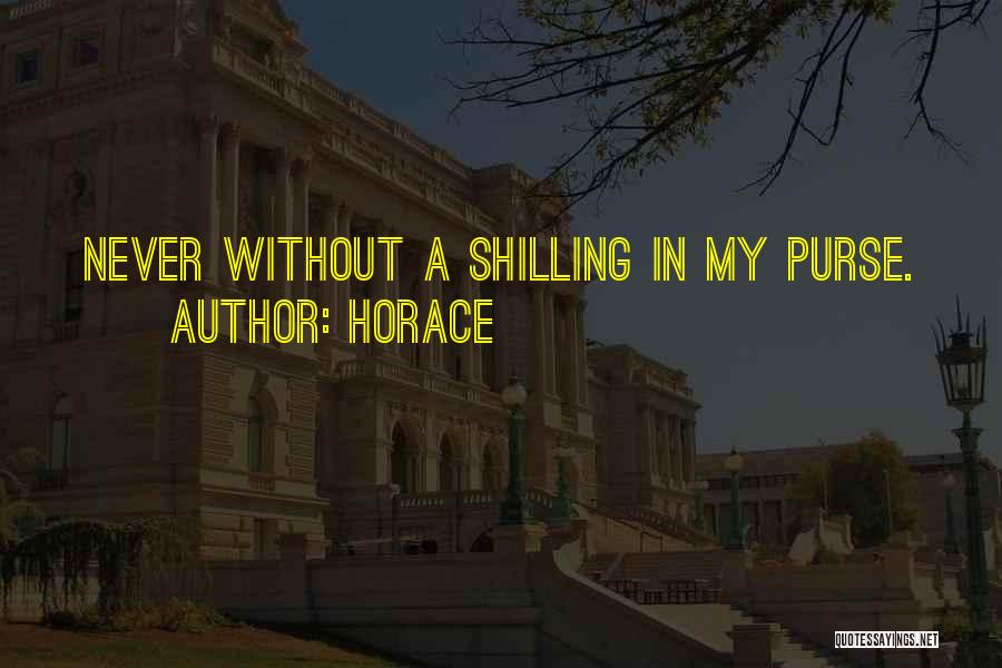 Horace Quotes: Never Without A Shilling In My Purse.