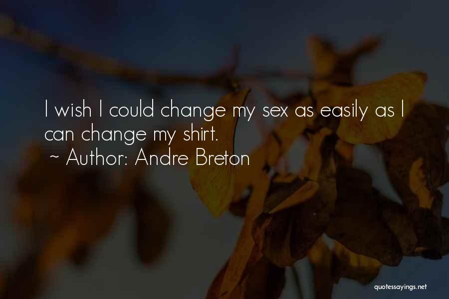 Andre Breton Quotes: I Wish I Could Change My Sex As Easily As I Can Change My Shirt.