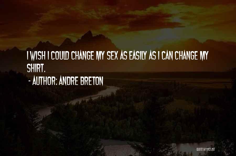 Andre Breton Quotes: I Wish I Could Change My Sex As Easily As I Can Change My Shirt.