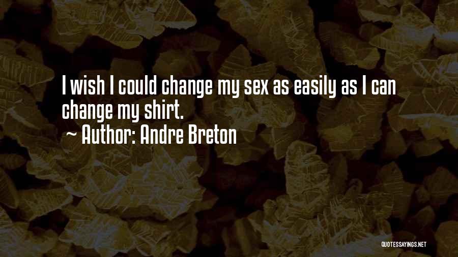 Andre Breton Quotes: I Wish I Could Change My Sex As Easily As I Can Change My Shirt.