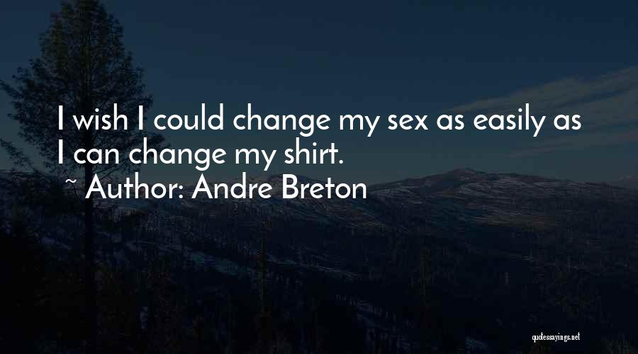 Andre Breton Quotes: I Wish I Could Change My Sex As Easily As I Can Change My Shirt.