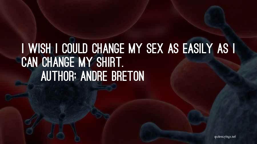 Andre Breton Quotes: I Wish I Could Change My Sex As Easily As I Can Change My Shirt.