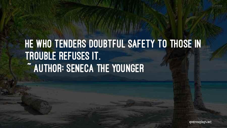 Seneca The Younger Quotes: He Who Tenders Doubtful Safety To Those In Trouble Refuses It.