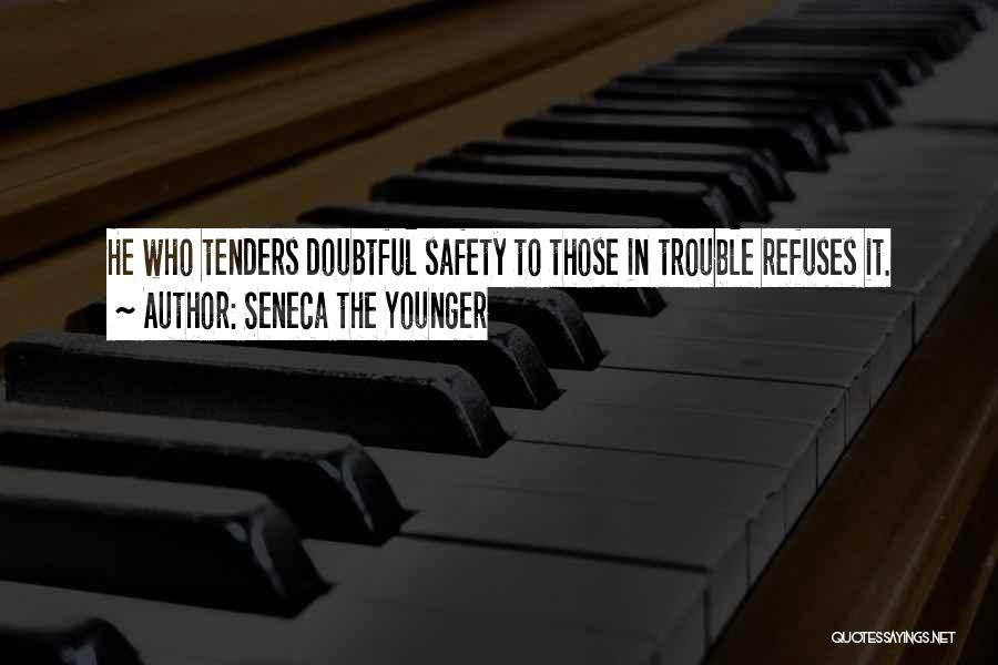 Seneca The Younger Quotes: He Who Tenders Doubtful Safety To Those In Trouble Refuses It.