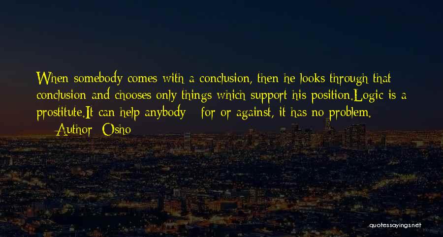 Osho Quotes: When Somebody Comes With A Conclusion, Then He Looks Through That Conclusion And Chooses Only Things Which Support His Position.logic