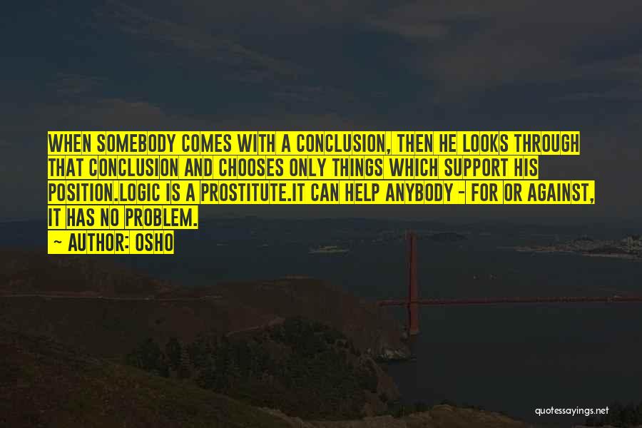 Osho Quotes: When Somebody Comes With A Conclusion, Then He Looks Through That Conclusion And Chooses Only Things Which Support His Position.logic