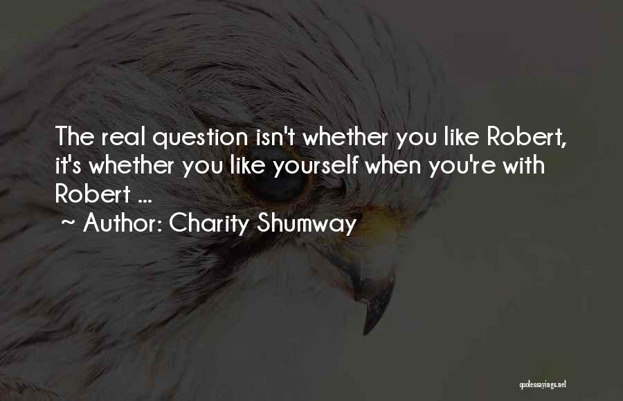 Charity Shumway Quotes: The Real Question Isn't Whether You Like Robert, It's Whether You Like Yourself When You're With Robert ...