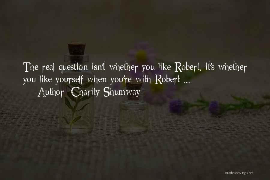 Charity Shumway Quotes: The Real Question Isn't Whether You Like Robert, It's Whether You Like Yourself When You're With Robert ...