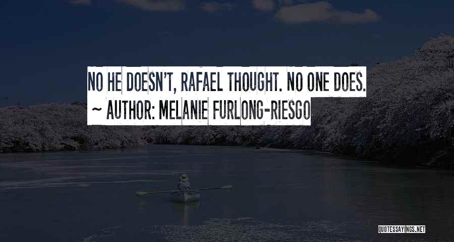 Melanie Furlong-Riesgo Quotes: No He Doesn't, Rafael Thought. No One Does.