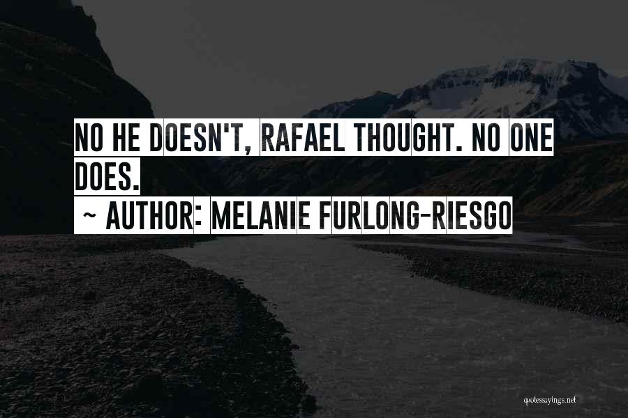 Melanie Furlong-Riesgo Quotes: No He Doesn't, Rafael Thought. No One Does.