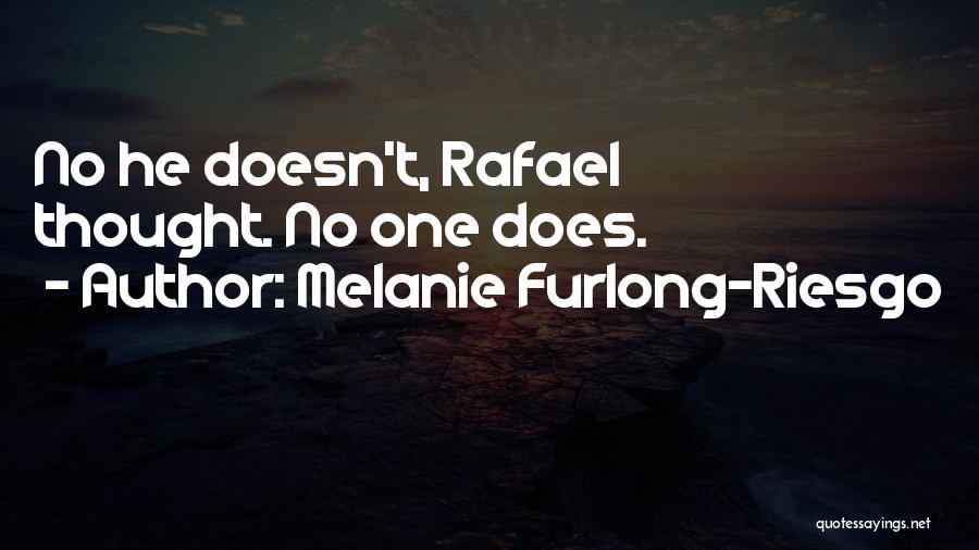 Melanie Furlong-Riesgo Quotes: No He Doesn't, Rafael Thought. No One Does.