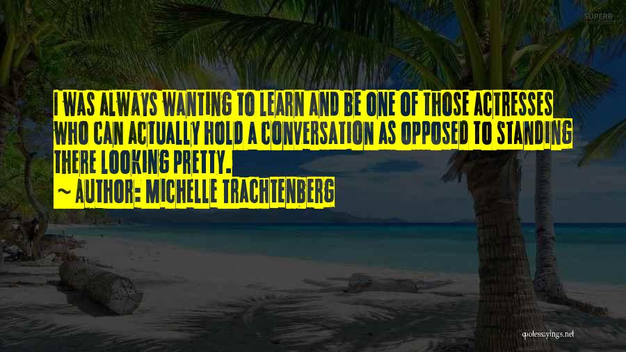 Michelle Trachtenberg Quotes: I Was Always Wanting To Learn And Be One Of Those Actresses Who Can Actually Hold A Conversation As Opposed