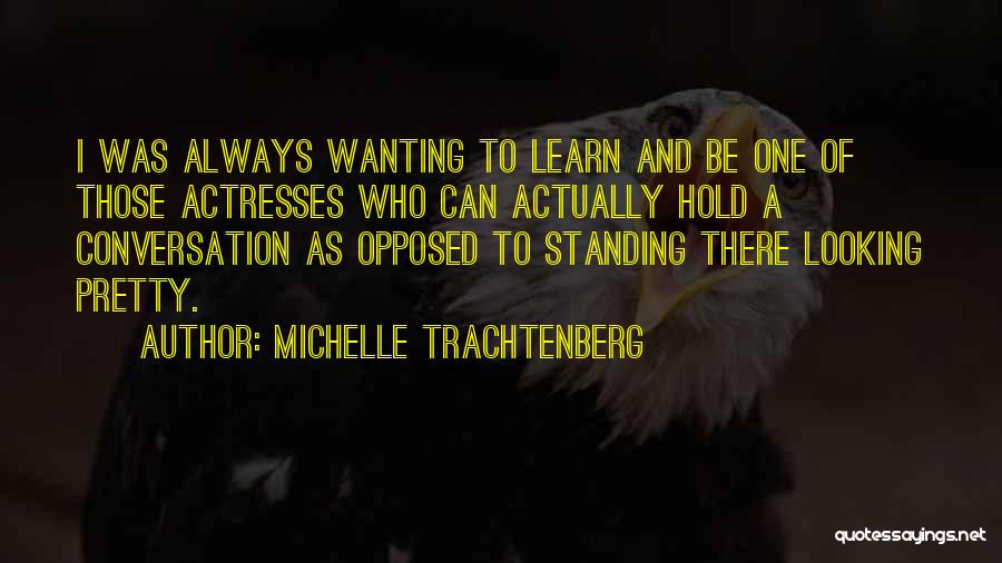 Michelle Trachtenberg Quotes: I Was Always Wanting To Learn And Be One Of Those Actresses Who Can Actually Hold A Conversation As Opposed